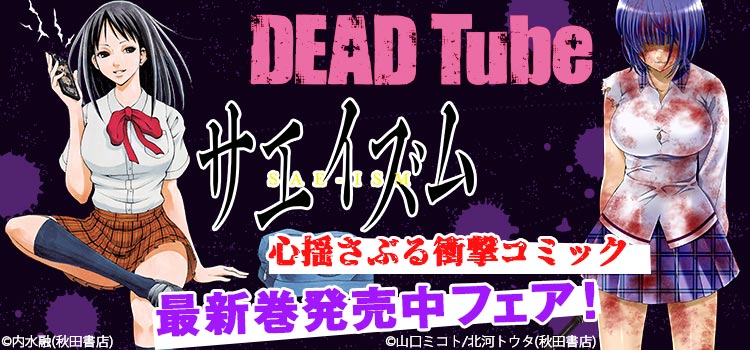 心揺さぶる衝撃コミック！「Dead Tube～デッドチューブ～」＆「サエイズム」最新巻発売中フェア！